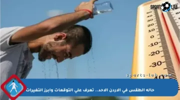 حالة الطقس في الأردن الأحد.. تعرف على التوقعات وأبرز التغيرات